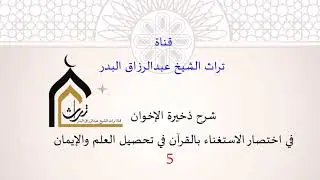 شرح ذخيرة الإخوان في اختصار الاستغناء بالقران في تحصيل العلم والإيمان ( 5 ) الشيخ عبدالرزاق البدر