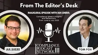 Inaugural Episode with Ian Sherr: Compliance Week&rsquo;s Insights and Reflections from June to July 2025