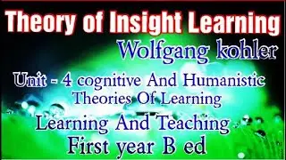Theory of Insight Learning by Kohler. UNIT 4 - cognitive And Humanistic Theories of Learning.
