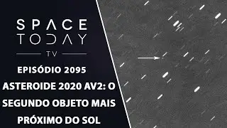 ASTEROIDE 2020 AV2  O SEGUNDO OBJETO MAIS PR&Oacute;XIMO DO SOL | SPACE TODAY TV EP2095