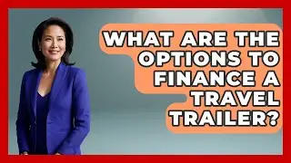 What Are The Options To Finance A Travel Trailer? - Exploring Campgrounds