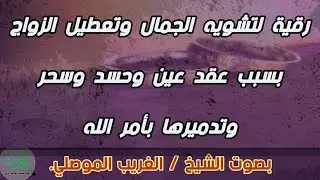 رقية لتشويه الجمال وتعطيل الزواج . الشيخ الغريب الموصلي