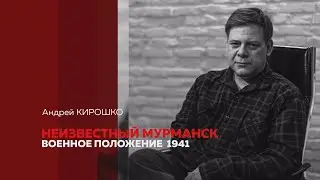 Андрей Кирошко. Неизвестный Мурманск. Военное положение 1941
