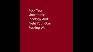 Fuck your unpatriotic ideology and fight your own fucking war!