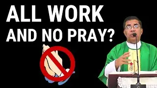 Homily - All work, and no Pray ? - Fr. Peter Fernandes