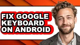 How to Fix Google Keyboard on Android (easy Method)