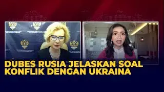 [Full] Wawancara Lengkap Dubes Rusia untuk Indonesia Soal Konflik Rusia dengan Ukraina