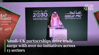 Saudi-UK partnerships drive trade surge with over 60 initiatives across 13 sectors | Arab News