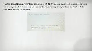 1. Define deductible copayment and coinsurance. 2. If both parents have health insurance through the