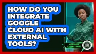 How Do You Integrate Google Cloud AI With External Tools? - AI and Machine Learning Explained