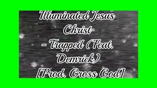 Illuminated Jesus Christ - Trapped (Feat. Demrick) [Prod. Gross God] Official Video 