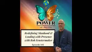 142. Redefining Manhood and Leading with Presence with Rob Fenstermaker