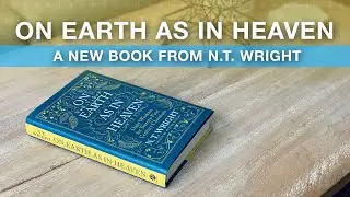 N.T. Wright: On Earth As In Heaven &ndash;&nbsp;Book Review