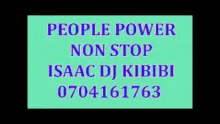 PEOPLE POWER NON STOP ISAAC DJ KIBIBI 0704161763
