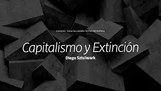 Capitalismo y Extinción, conferencia de Diego Sztulwark
