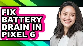 How to Fix Battery Drain in Pixel 6 - Easy Guide