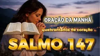 COMECE O DIA ORANDO O SALMO 147 -Ele cura os quebrantados de cora&ccedil;&atilde;o