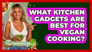 What Kitchen Gadgets Are Best For Vegan Cooking?