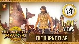 Chandragupta Maurya | Episode 121 | The Burnt Flag | जला हुआ झंडा | Swastik Productions India
