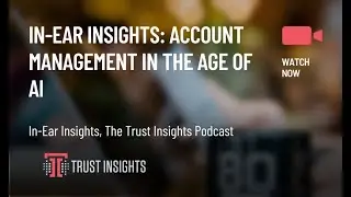 In-Ear Insights: Account Management in the Age of AI