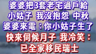 婆婆把3套老宅過戶給小姑子，我沒抱怨，中秋婆婆來電：你小姑子生了，快來伺候月子。我冷笑：已全家移民瑞士#深夜講故事#為人處世#生活經驗#情感故事#故事#小說#戀愛#情感#婚姻