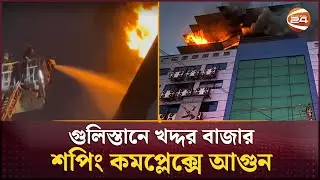 গুলিস্তানে খদ্দর বাজার শপিং কমপ্লেক্সে আগুন | Gulistan Fire | Channel 24