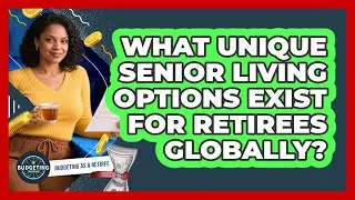 What Unique Senior Living Options Exist For Retirees Globally? - Budgeting as a Retiree