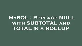 MySQL : Replace NULL with SUBTOTAL and TOTAL in a ROLLUP