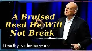 A Bruised Reed He Will Not Break - - Timothy Keller Sermons