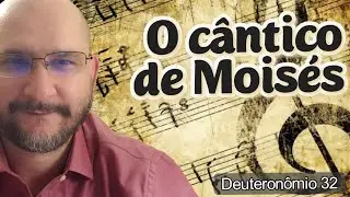 O cântico de Moisés - Deuteronômio 32
