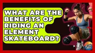 What Are The Benefits Of Riding An Element Skateboard? - Action Sports Arena