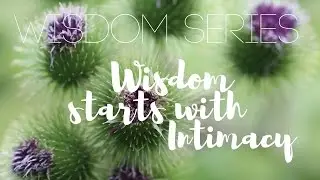 Wisdom Series: Wisdom Starts with Intimacy