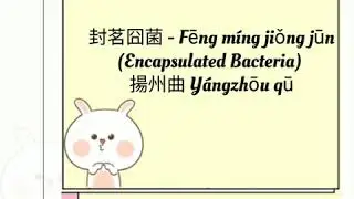 封茗囧菌 Fēng m&iacute;ng jiǒng jūn (Encapsulated Bacteria) - 揚州曲 Y&aacute;ngzhōu qū  (Lyrics Pin Yin)