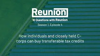 10 Questions with Reunion, Episode 04: Individuals and closely held C-corps can buy tax credits