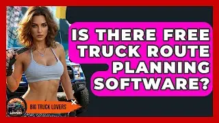 Is There Free Truck Route Planning Software? - Big Truck Lovers