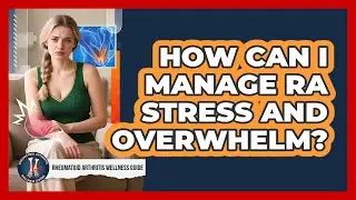 How Can I Manage RA Stress And Overwhelm? - Rheumatoid Arthritis Wellness Guide