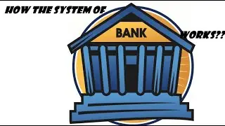 HOW THE SYSTEM OF BANKS WORKS???