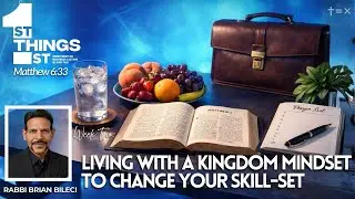FIRST THINGS FIRST #2_LIVING WITH A KINGDOM MINDSET TO CHANGE YOUR SKILL-SET-Rabbi Brian Bileci