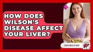 How Does Wilson's Disease Affect Your Liver? - Liver Health Hub