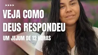 VEJA COMO DEUS RESPONDEU A UM JEJUM DE 12 HORAS.