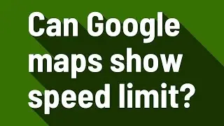 Can Google maps show speed limit?