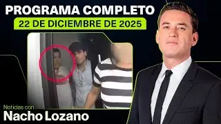 Noticias con Nacho Lozano | Programa completo del 22 de diciembre de 2025