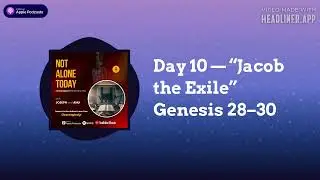 Day 10 &mdash; &ldquo;Jacob the Exile&rdquo; Genesis 28&ndash;30 | Not Alone Today Podcast (Chronological Bible Reading...