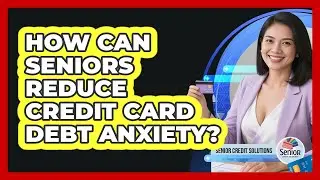 How Can Seniors Reduce Credit Card Debt Anxiety? - Senior Credit Solutions