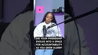 DID YOUR FRIENDSHIP EVOLVE INTO A SPACE FOR ACCOUNTABILITY AS YOU GREW OLDER?