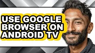How to Use Google Browser on Android Tv - Full Guide