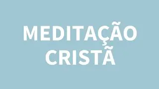 O que é a MEDITAÇÃO CRISTÃ?
