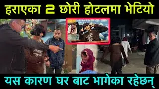 हराएको 2 छोरी 7 दिनपछी होटलमा भेटियो, राती भेटेपछी घर बाट भाग्नु को कारण खुलाए