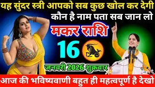 #मकर यह सुंदर स्त्री आपको सब कुछ खोल कर देगी कौन है नाम पता सब जान लो 16 जनवरी 2026 शुक्रवार  