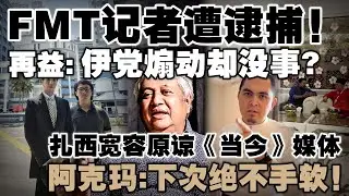 记者提问有错吗？再益：伊党把非穆斯林比作犹太人复国却没被捕！阿克玛：扎西宽容原谅《当今》媒体，下次绝不手软！